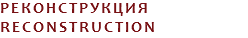 РЕКОНСТРУКЦИЯ
RECONSTRUCTION