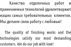 &nbsp;Качество отделочных работ и применяемых технологий удовлетворяют наших самых требовательных клиентов. Мы делаем свою работу с любовью! The quality of finishing works and the technologies satisfy our most demanding customers. We do our job with love!